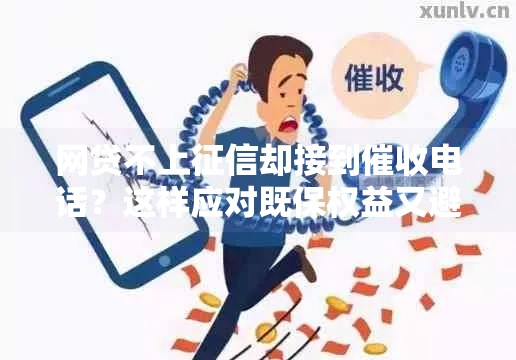 网贷不上征信却接到催收电话？这样应对既保权益又避纠纷！