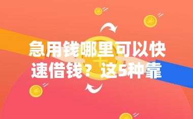 急用钱哪里可以快速借钱?这5种靠谱网贷渠道了解一下! 急用钱哪里可以快速借钱?这5种靠谱网贷渠道了解一下!