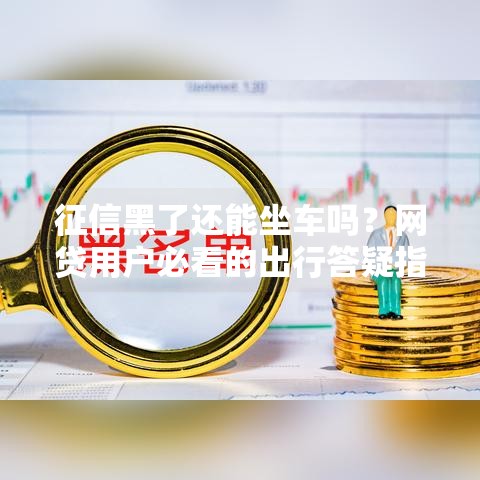 征信黑了还能坐车吗？网贷用户必看的出行答疑指南