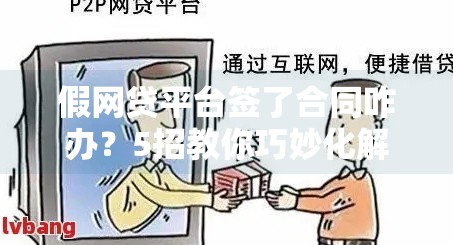 假网贷平台签了合同咋办?5招教你巧妙化解危机 假网贷平台签了合同咋办?5招教你巧妙化解危机