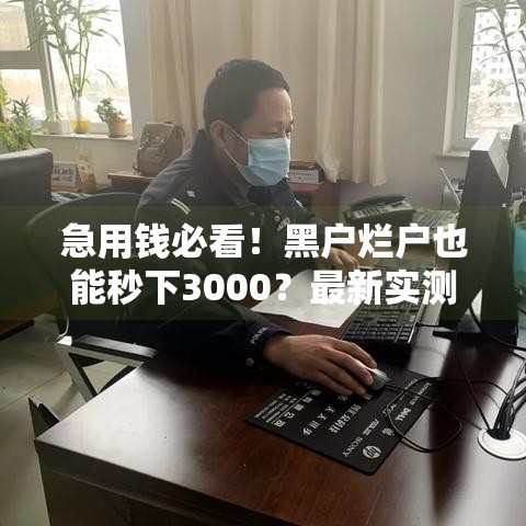 急用钱必看！黑户烂户也能秒下3000？最新实测到账攻略大公开