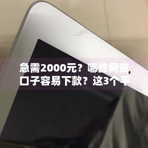 急需2000元？哪些网贷口子容易下款？这3个平台亲测有效！