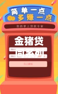 金猪贷同系列有哪些？实测5个靠谱口子推荐！