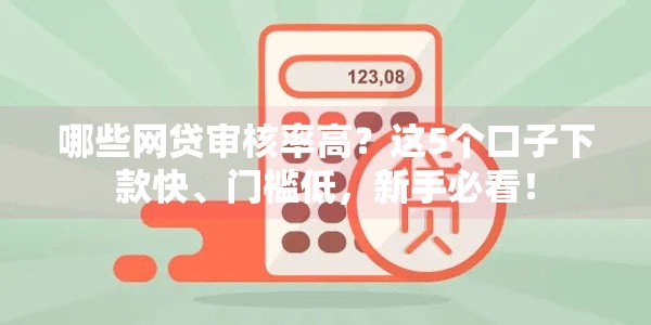 哪些网贷审核率高?这5个口子下款快、门槛低,新手必看! 哪些网贷审核率高?这5个口子下款快、门槛低,新手必看!