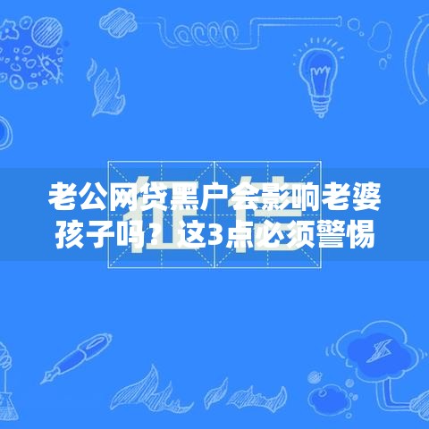老公网贷黑户会影响老婆孩子吗？这3点必须警惕