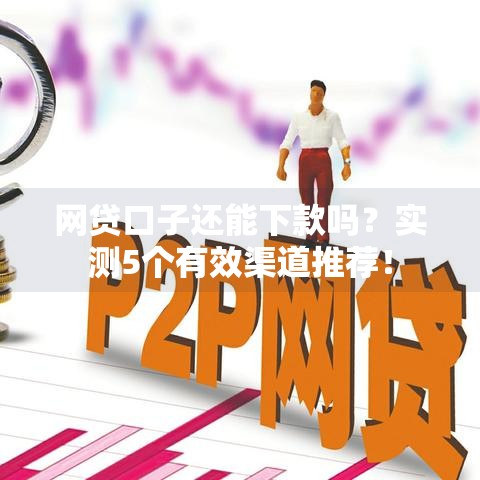 网贷口子还能下款吗？实测5个有效渠道推荐！