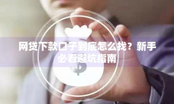 网贷下款口子到底怎么找？新手必看避坑指南