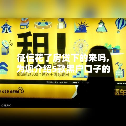 征信花了房贷下的来吗,为您介绍5款黑户口子的审核通过