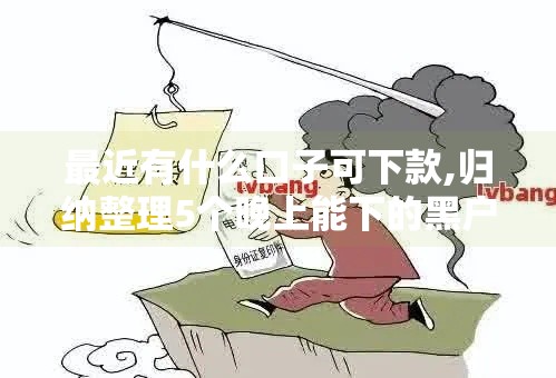 最近有什么口子可下款,归纳整理5个晚上能下的黑户口子