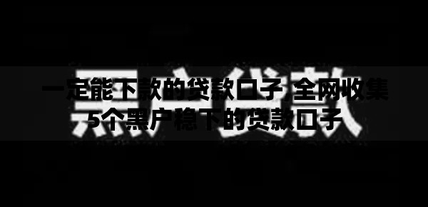 一定能下款的贷款口子,全网收集5个黑户稳下的贷款口子