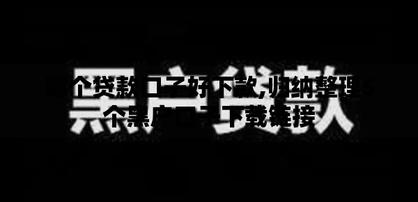 哪个贷款口子好下款,归纳整理5个黑户口子下载链接