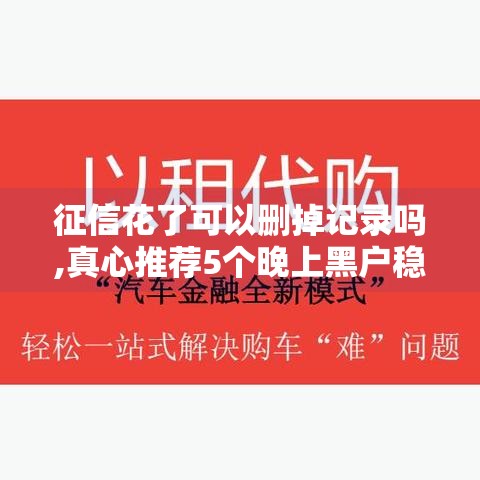 征信花了可以删掉记录吗,真心推荐5个晚上黑户稳下款的口子