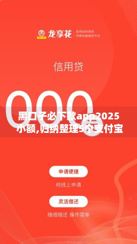 黑口子必下款app2025 小额,归纳整理5个支付宝黑户口子5万起步