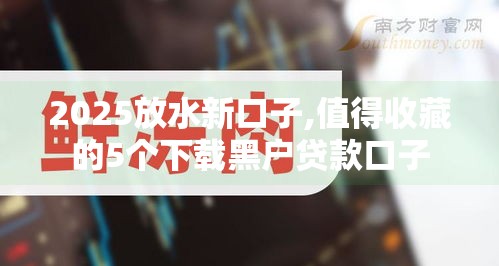 2025放水新口子,值得收藏的5个下载黑户贷款口子