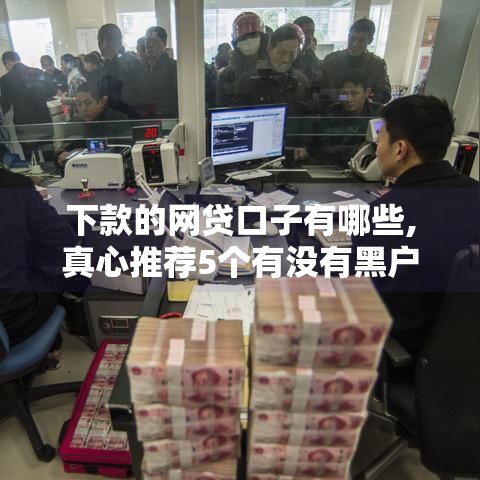 下款的网贷口子有哪些,真心推荐5个有没有黑户下的口子