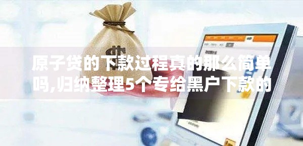 原子贷的下款过程真的那么简单吗,归纳整理5个专给黑户下款的网贷口子