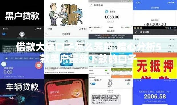 借款大额口子怎么弄的,精心分析5款黑户最新下款的口子