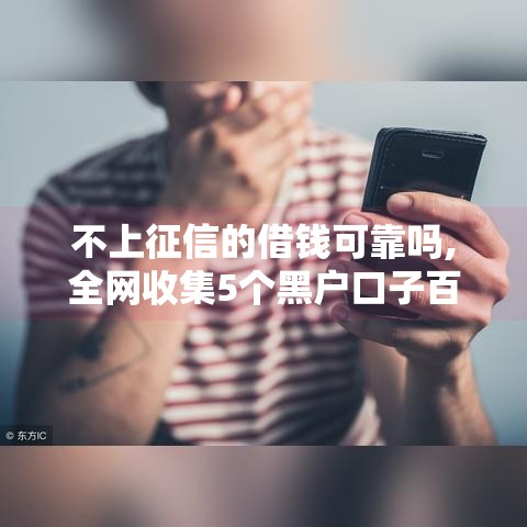 不上征信的借钱可靠吗,全网收集5个黑户口子百度知道