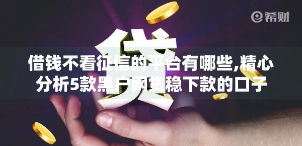 借钱不看征信的平台有哪些,精心分析5款黑户网贷稳下款的口子