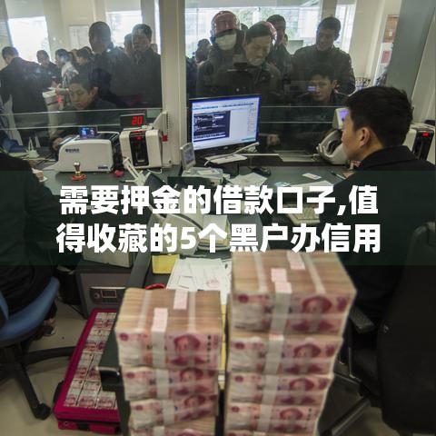 需要押金的借款口子,值得收藏的5个黑户办信用卡口子