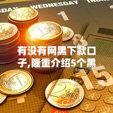有没有网黑下款口子,隆重介绍5个黑户千元贷款口子