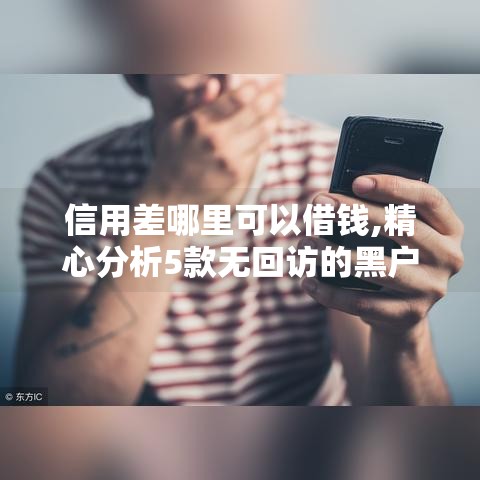 信用差哪里可以借钱,精心分析5款无回访的黑户口子