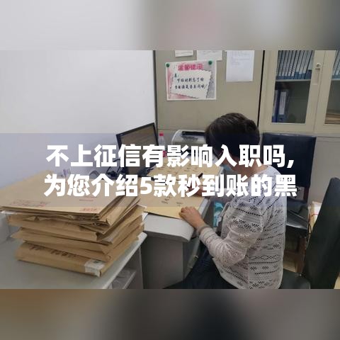 不上征信有影响入职吗,为您介绍5款秒到账的黑户口子