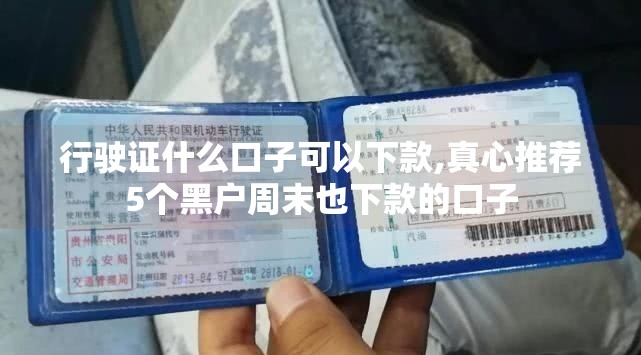 行驶证什么口子可以下款,真心推荐5个黑户周末也下款的口子