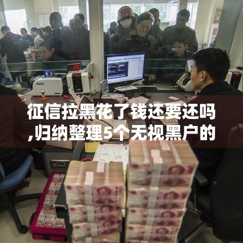 征信拉黑花了钱还要还吗,归纳整理5个无视黑户的大学生口子