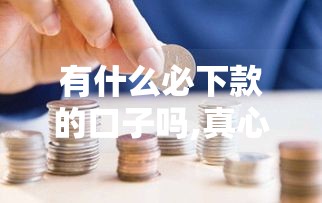 有什么必下款的口子吗,真心推荐5个实测黑户能下的口子