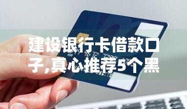 建设银行卡借款口子,真心推荐5个黑户口子借款攻略