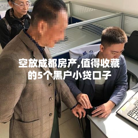 空放成都房产,值得收藏的5个黑户小贷口子